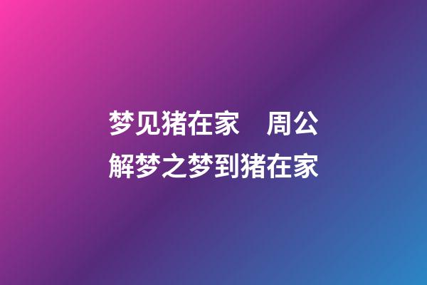 梦见猪在家　周公解梦之梦到猪在家